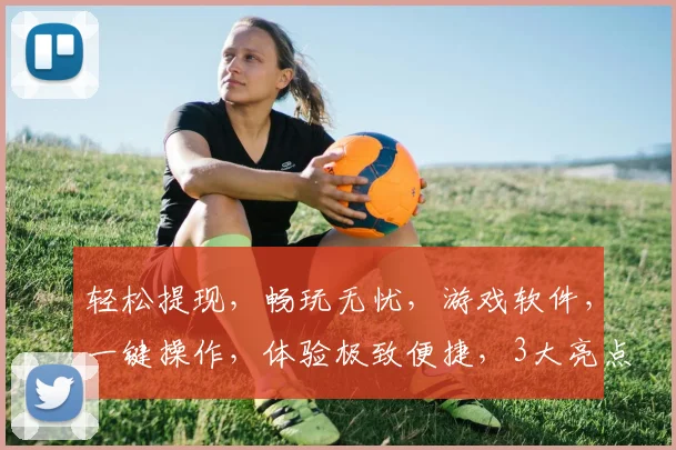 轻松提现，畅玩无忧，游戏软件，一键操作，体验极致便捷，3大亮点，不容错过，